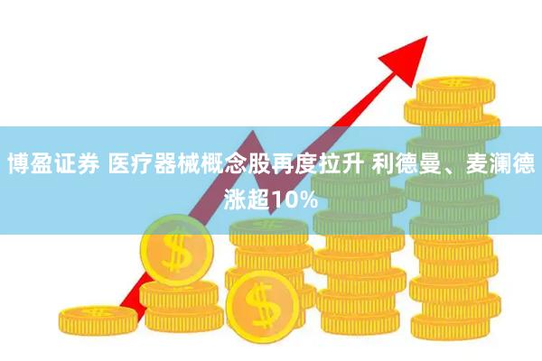 博盈证券 医疗器械概念股再度拉升 利德曼、麦澜德涨超10%
