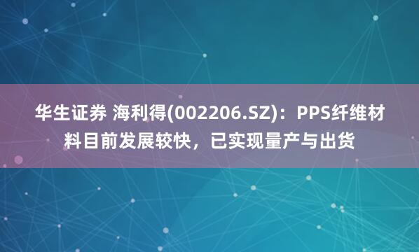 华生证券 海利得(002206.SZ)：PPS纤维材料目前发展较快，已实现量产与出货