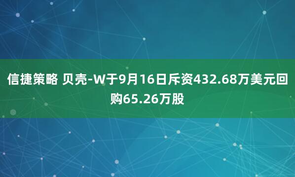 信捷策略 贝壳-W于9月16日斥资432.68万美元回购65.26万股
