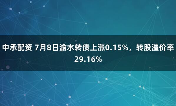 中承配资 7月8日渝水转债上涨0.15%，转股溢价率29.16%