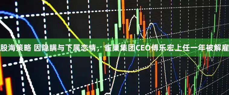 股海策略 因隐瞒与下属恋情，雀巢集团CEO傅乐宏上任一年被解雇