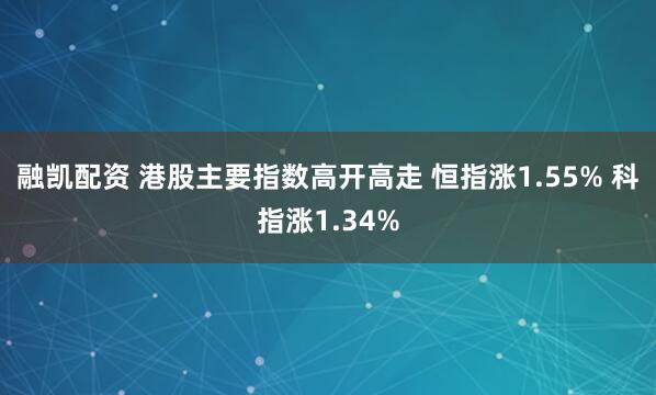 融凯配资 港股主要指数高开高走 恒指涨1.55% 科指涨1.34%