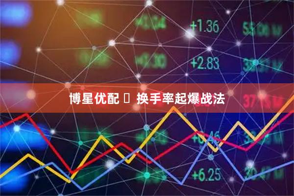 博星优配 ​换手率起爆战法