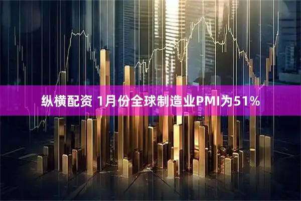 纵横配资 1月份全球制造业PMI为51%